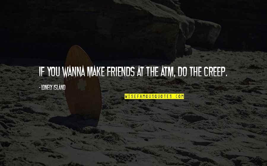 Lonely Without Friends Quotes By Lonely Island: If you wanna make friends at the ATM, Lonely Without Friends Quotes By Lonely Island: If you wanna make friends at the ATM,