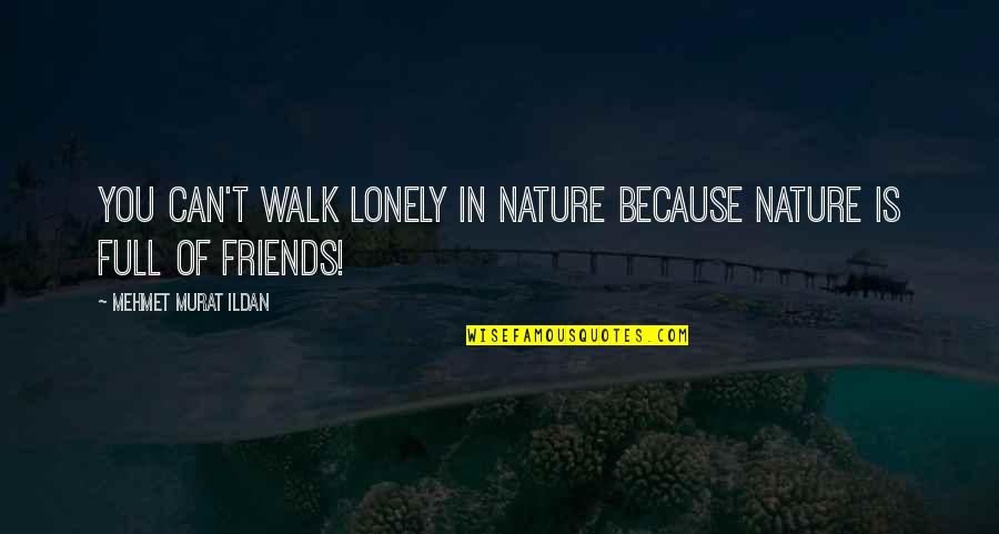 Lonely Without Friends Quotes By Mehmet Murat Ildan: You can't walk lonely in nature because nature Lonely Without Friends Quotes By Mehmet Murat Ildan: You can't walk lonely in nature because nature
