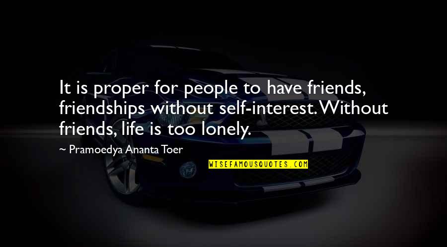 Lonely Without Friends Quotes By Pramoedya Ananta Toer: It is proper for people to have friends, Lonely Without Friends Quotes By Pramoedya Ananta Toer: It is proper for people to have friends,
