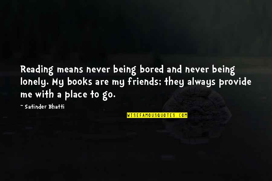 Lonely Without Friends Quotes By Satinder Bhatti: Reading means never being bored and never being Lonely Without Friends Quotes By Satinder Bhatti: Reading means never being bored and never being