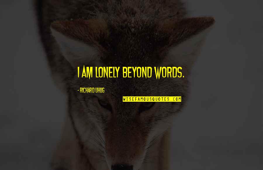 Lonely Words Quotes By Richard Uhlig: I am lonely beyond words.