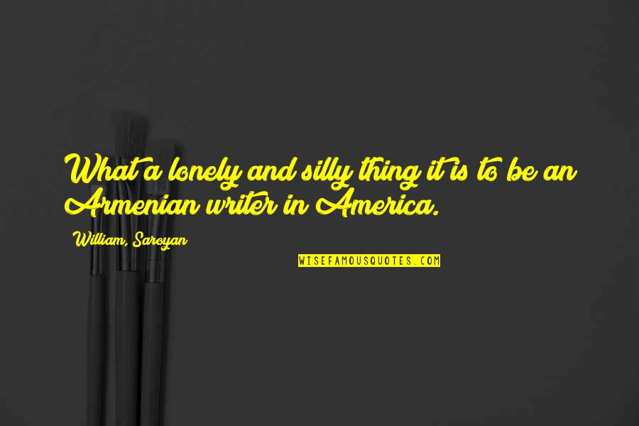 Lonely Writer Quotes By William, Saroyan: What a lonely and silly thing it is Lonely Writer Quotes By William, Saroyan: What a lonely and silly thing it is