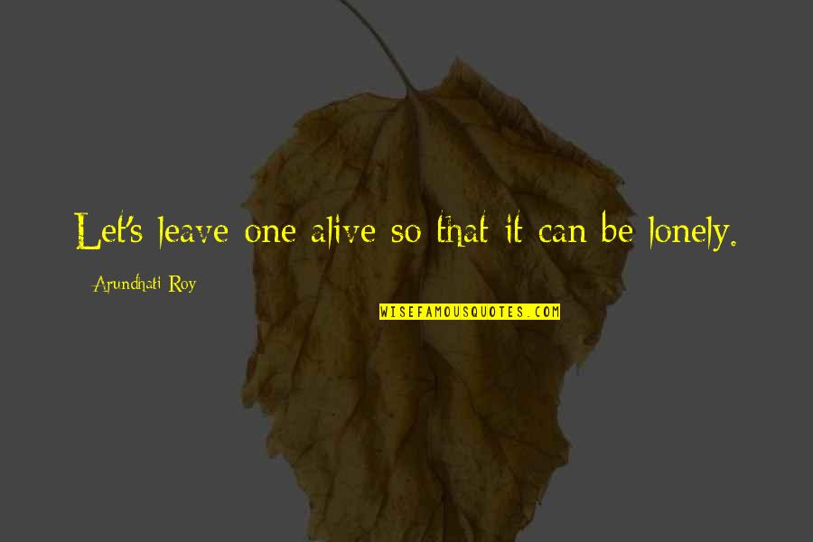 Lonely's Quotes By Arundhati Roy: Let's leave one alive so that it can Lonely's Quotes By Arundhati Roy: Let's leave one alive so that it can
