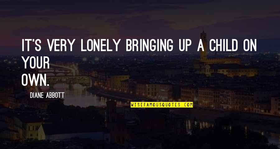 Lonely's Quotes By Diane Abbott: It's very lonely bringing up a child on Lonely's Quotes By Diane Abbott: It's very lonely bringing up a child on