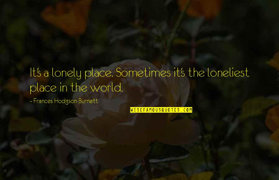 Lonely's Quotes By Frances Hodgson Burnett: It's a lonely place. Sometimes it's the loneliest Lonely's Quotes By Frances Hodgson Burnett: It's a lonely place. Sometimes it's the loneliest