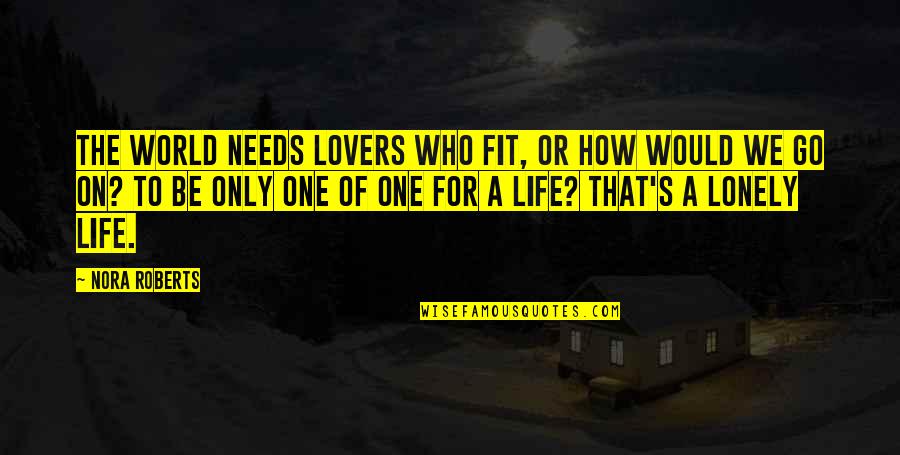 Lonely's Quotes By Nora Roberts: The world needs lovers who fit, or how Lonely's Quotes By Nora Roberts: The world needs lovers who fit, or how