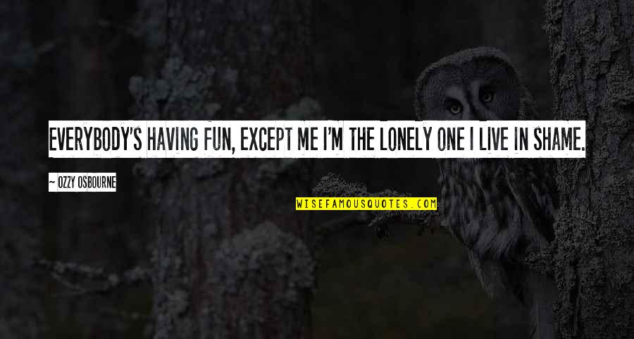 Lonely's Quotes By Ozzy Osbourne: Everybody's having fun, except me I'm the lonely