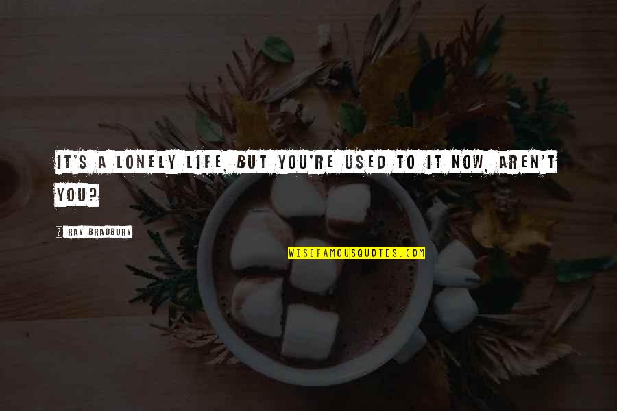Lonely's Quotes By Ray Bradbury: It's a lonely life, but you're used to Lonely's Quotes By Ray Bradbury: It's a lonely life, but you're used to