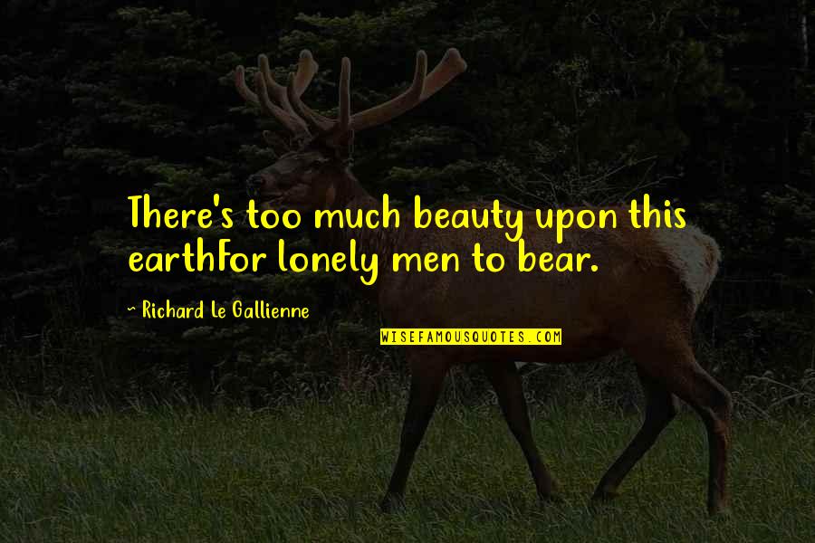 Lonely's Quotes By Richard Le Gallienne: There's too much beauty upon this earthFor lonely Lonely's Quotes By Richard Le Gallienne: There's too much beauty upon this earthFor lonely
