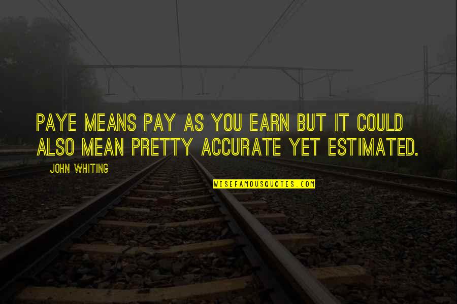Lonenliness Quotes By John Whiting: PAYE means pay as you earn but it
