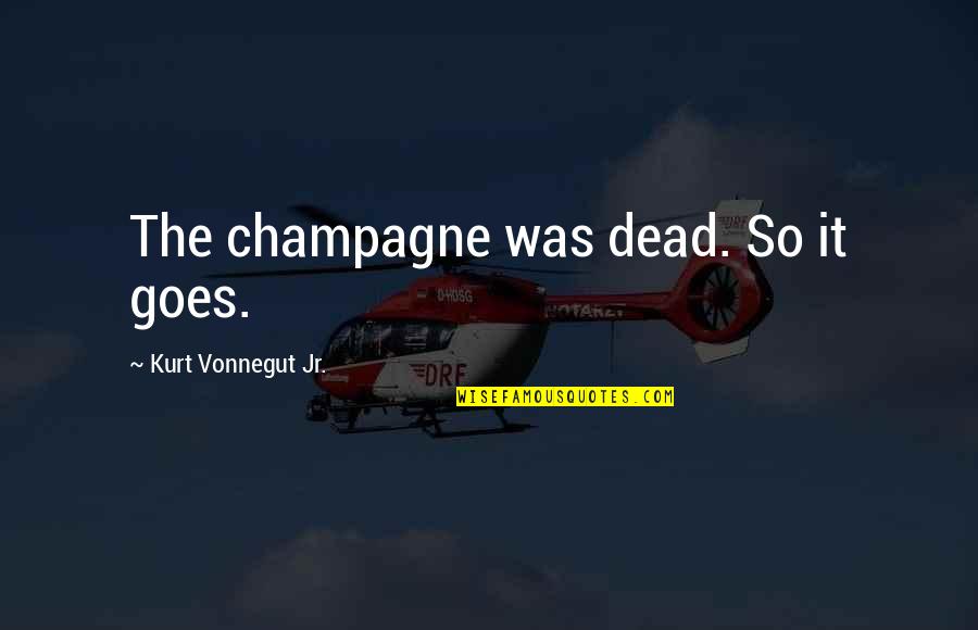 Lonenliness Quotes By Kurt Vonnegut Jr.: The champagne was dead. So it goes. Lonenliness Quotes By Kurt Vonnegut Jr.: The champagne was dead. So it goes.