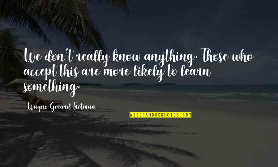 Loner Movie Quotes By Wayne Gerard Trotman: We don't really know anything. Those who accept Loner Movie Quotes By Wayne Gerard Trotman: We don't really know anything. Those who accept
