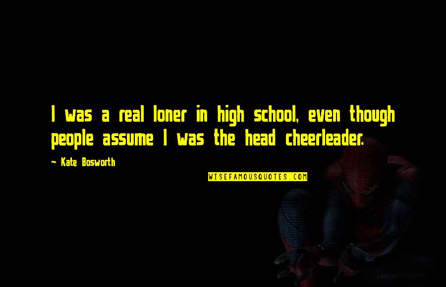 Loner Quotes By Kate Bosworth: I was a real loner in high school, Loner Quotes By Kate Bosworth: I was a real loner in high school,