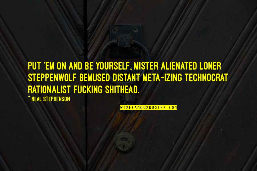 Loner Quotes By Neal Stephenson: Put 'em on and be yourself, mister alienated Loner Quotes By Neal Stephenson: Put 'em on and be yourself, mister alienated
