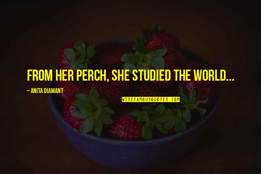 Loner Stoner Quotes By Anita Diamant: From her perch, she studied the world... Loner Stoner Quotes By Anita Diamant: From her perch, she studied the world...