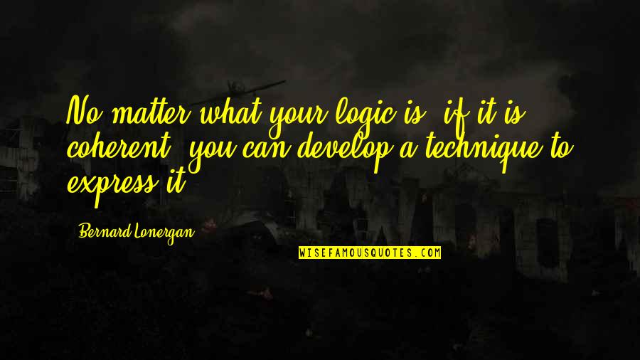 Lonergan Bernard Quotes By Bernard Lonergan: No matter what your logic is, if it Lonergan Bernard Quotes By Bernard Lonergan: No matter what your logic is, if it