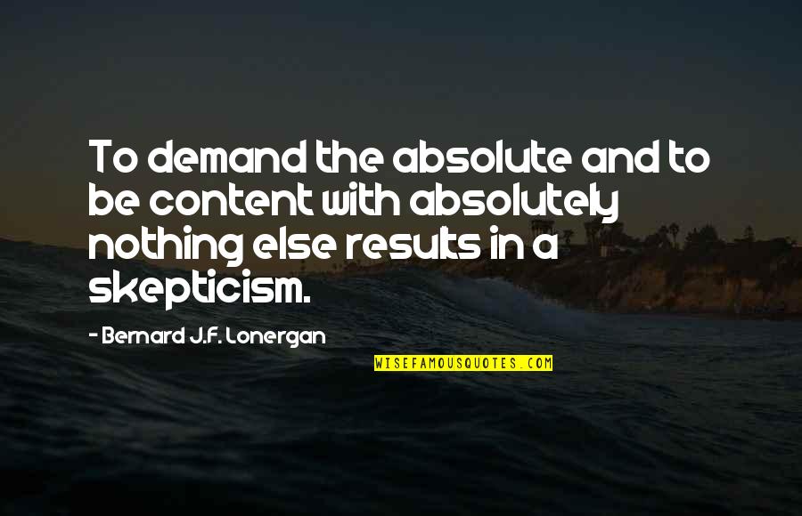 Lonergan Quotes By Bernard J.F. Lonergan: To demand the absolute and to be content