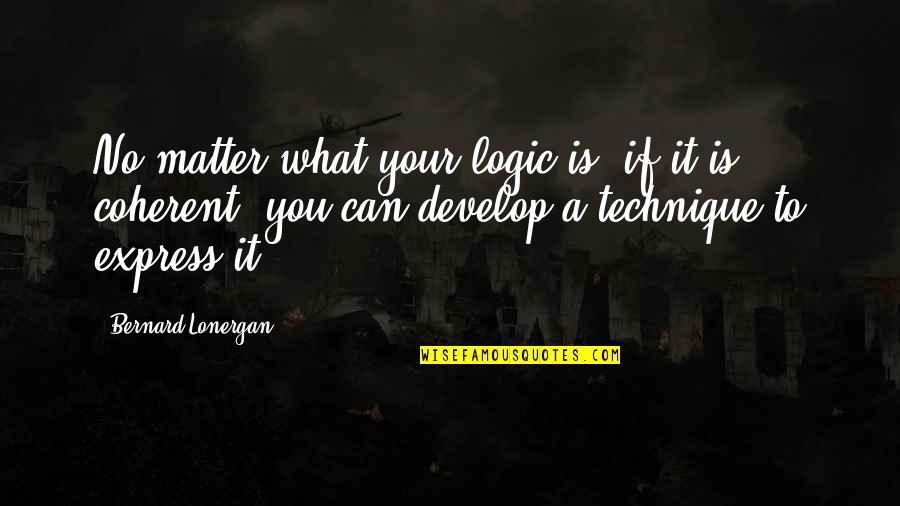 Lonergan Quotes By Bernard Lonergan: No matter what your logic is, if it