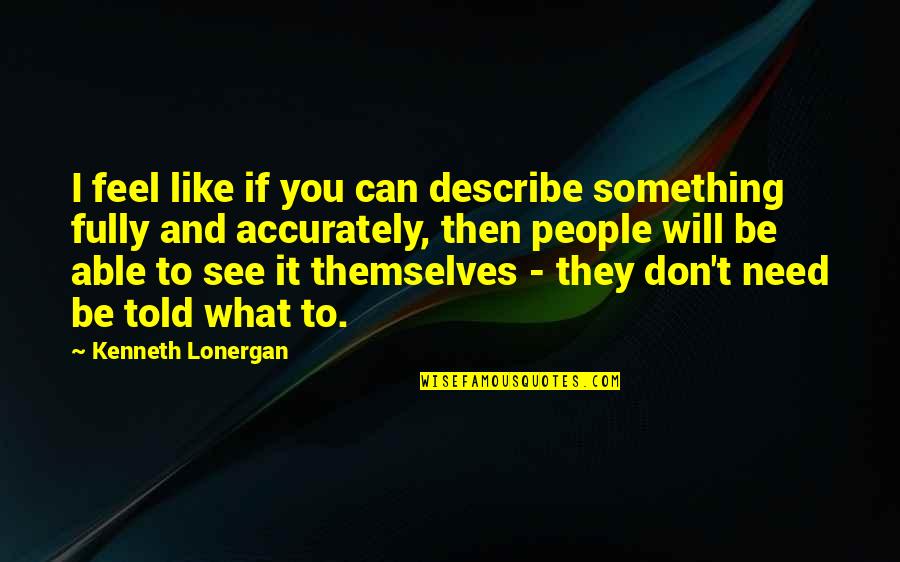 Lonergan Quotes By Kenneth Lonergan: I feel like if you can describe something