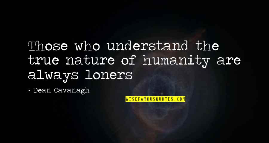 Loners Best Quotes By Dean Cavanagh: Those who understand the true nature of humanity