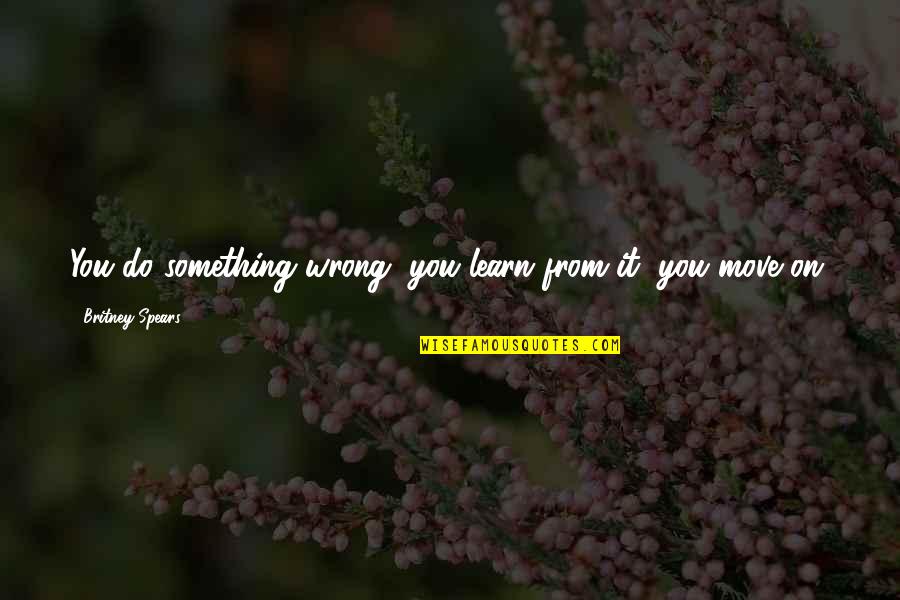 Loners Funny Quotes By Britney Spears: You do something wrong, you learn from it, Loners Funny Quotes By Britney Spears: You do something wrong, you learn from it,