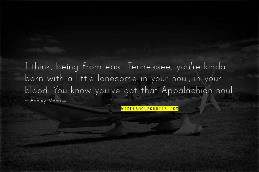 Lonesome Quotes By Ashley Monroe: I think, being from east Tennessee, you're kinda