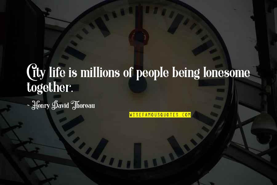 Lonesome Quotes By Henry David Thoreau: City life is millions of people being lonesome