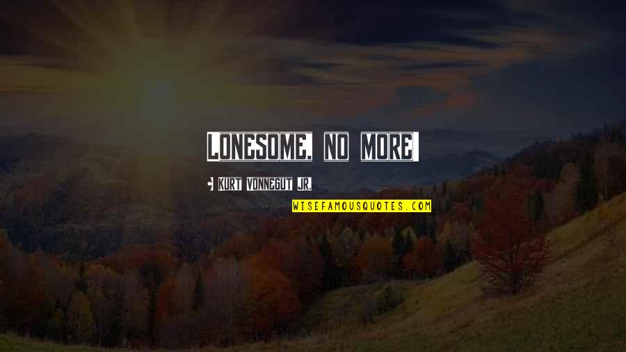 Lonesome Quotes By Kurt Vonnegut Jr.: Lonesome, no more!