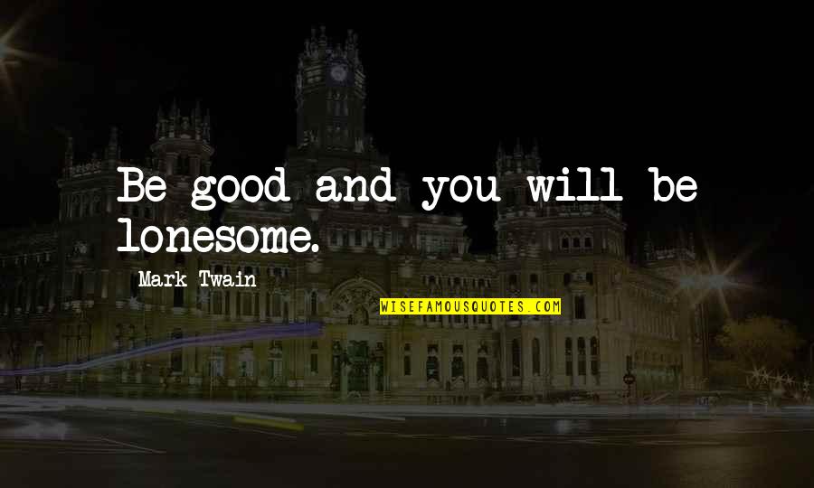 Lonesome Quotes By Mark Twain: Be good and you will be lonesome.