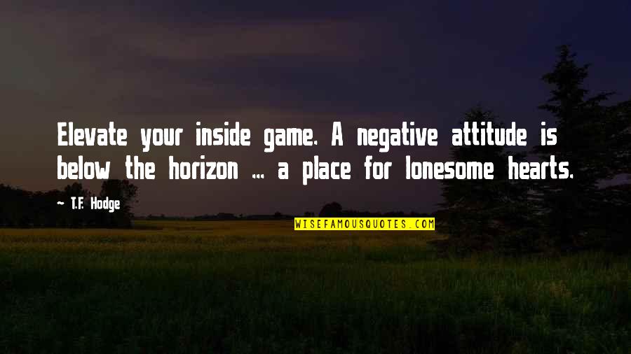 Lonesome Quotes By T.F. Hodge: Elevate your inside game. A negative attitude is
