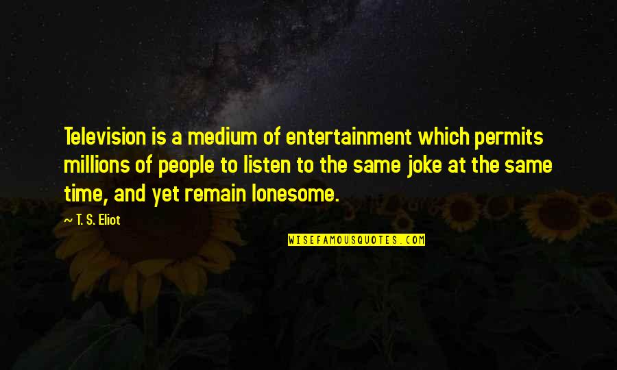 Lonesome Quotes By T. S. Eliot: Television is a medium of entertainment which permits