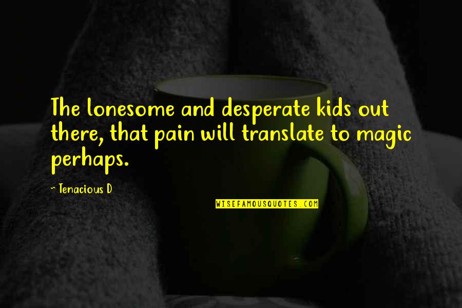 Lonesome Quotes By Tenacious D: The lonesome and desperate kids out there, that