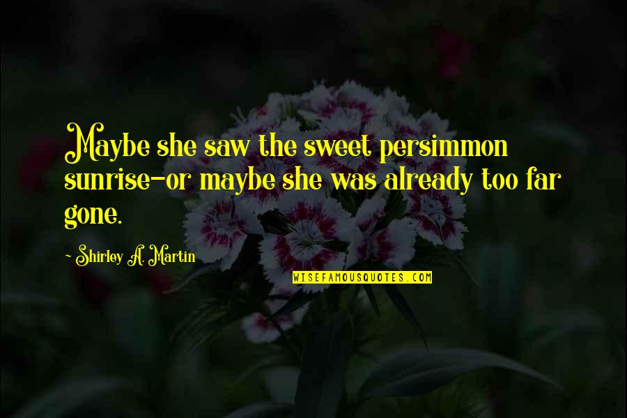 Lonesome Traveller Quotes By Shirley A. Martin: Maybe she saw the sweet persimmon sunrise-or maybe