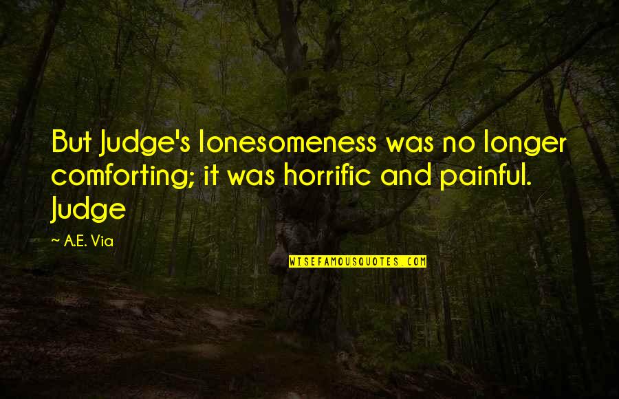 Lonesomeness Quotes By A.E. Via: But Judge's lonesomeness was no longer comforting; it