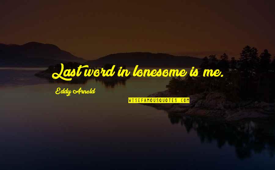 Lonesome's Quotes By Eddy Arnold: Last word in lonesome is me.