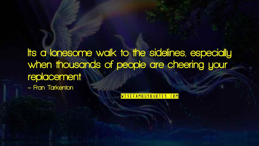 Lonesome's Quotes By Fran Tarkenton: It's a lonesome walk to the sidelines, especially