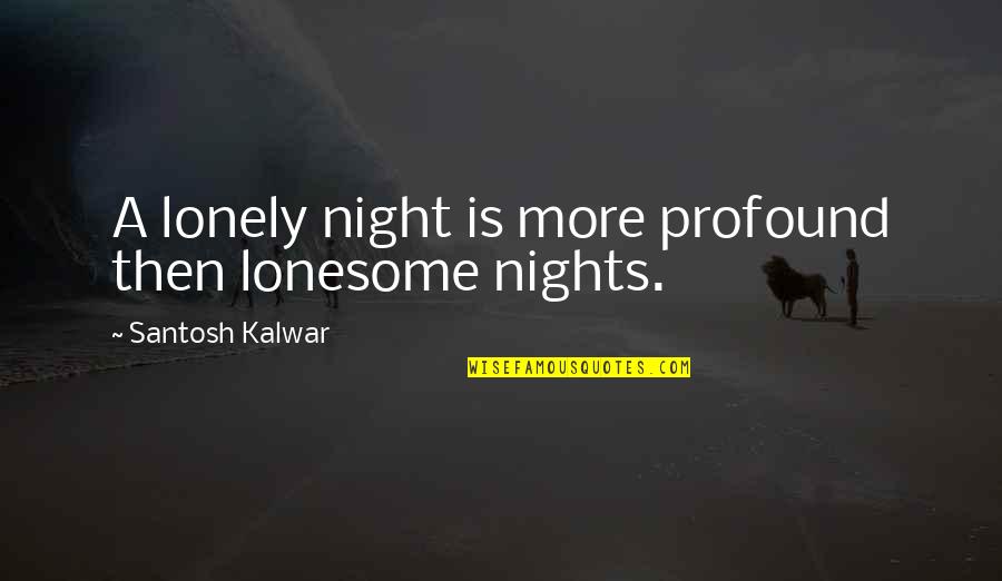 Lonesome's Quotes By Santosh Kalwar: A lonely night is more profound then lonesome