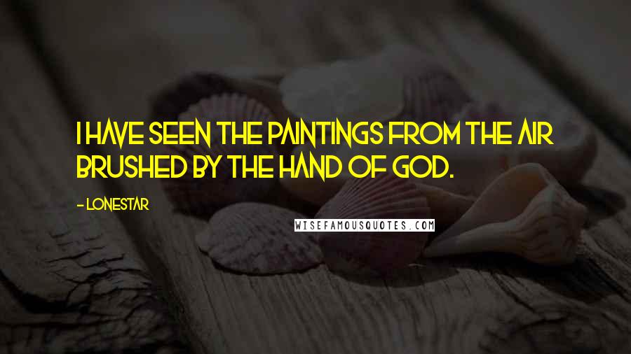 Lonestar quotes: I have seen the paintings from the air brushed by the hand of God.