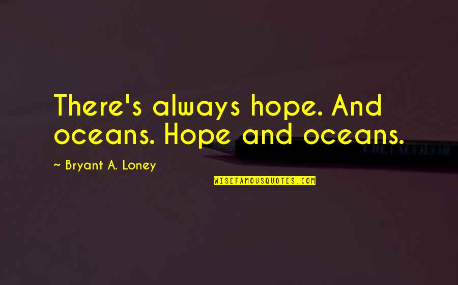 Loney Quotes By Bryant A. Loney: There's always hope. And oceans. Hope and oceans.