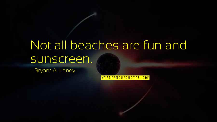 Loney Quotes By Bryant A. Loney: Not all beaches are fun and sunscreen.