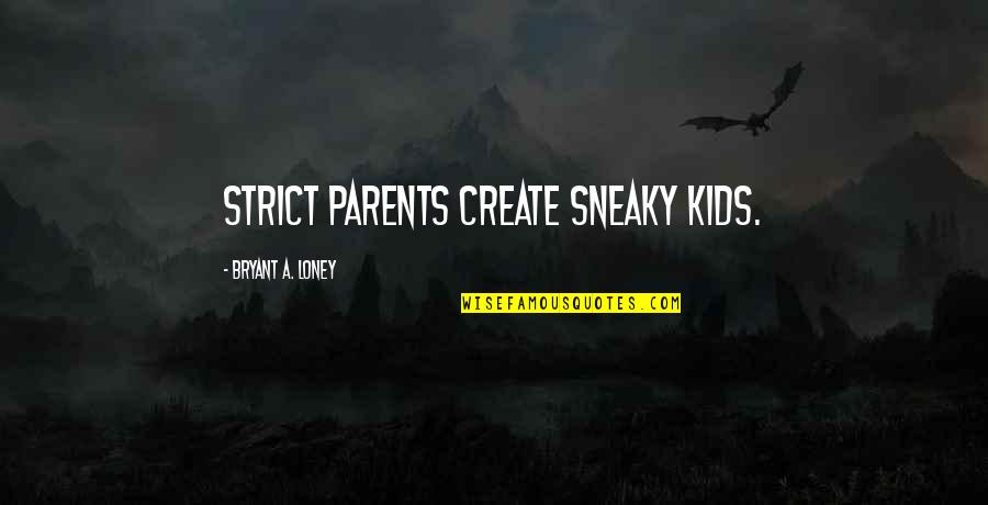 Loney Quotes By Bryant A. Loney: Strict parents create sneaky kids.