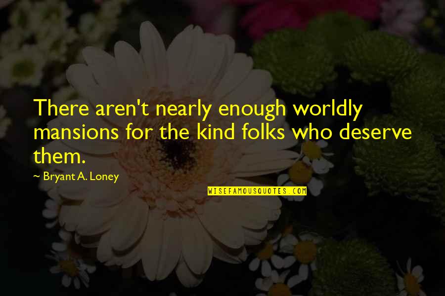 Loney Quotes By Bryant A. Loney: There aren't nearly enough worldly mansions for the