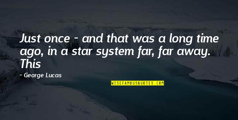 Long Ago And Far Away Quotes By George Lucas: Just once - and that was a long