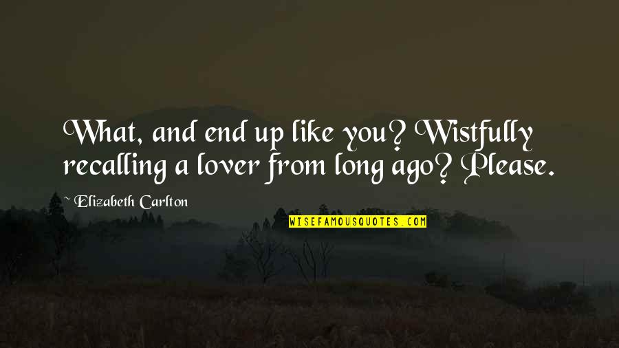 Long Ago Love Quotes By Elizabeth Carlton: What, and end up like you? Wistfully recalling
