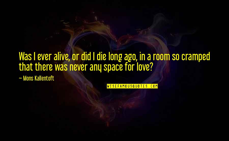 Long Ago Love Quotes By Mons Kallentoft: Was I ever alive, or did I die