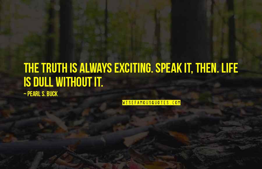Long Awaited Quotes By Pearl S. Buck: The truth is always exciting. Speak it, then.