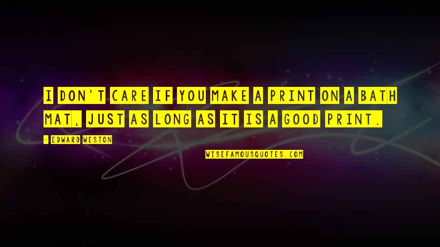 Long Bath Quotes By Edward Weston: I don't care if you make a print