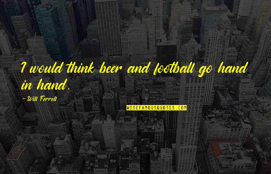 Long Blonde Hair Quotes By Will Ferrell: I would think beer and football go hand