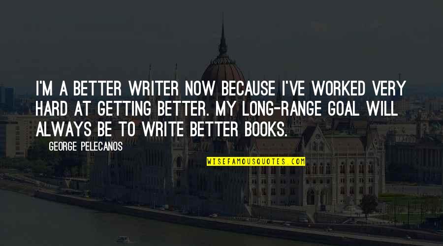 Long Books Quotes By George Pelecanos: I'm a better writer now because I've worked
