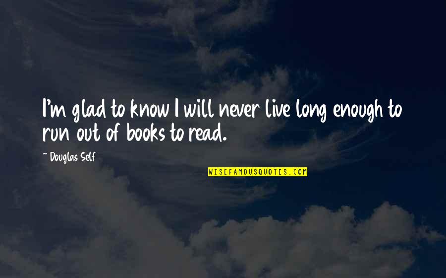 Long Books To Read Quotes By Douglas Self: I'm glad to know I will never live